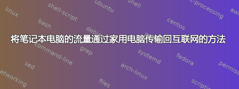 将笔记本电脑的流量通过家用电脑传输回互联网的方法