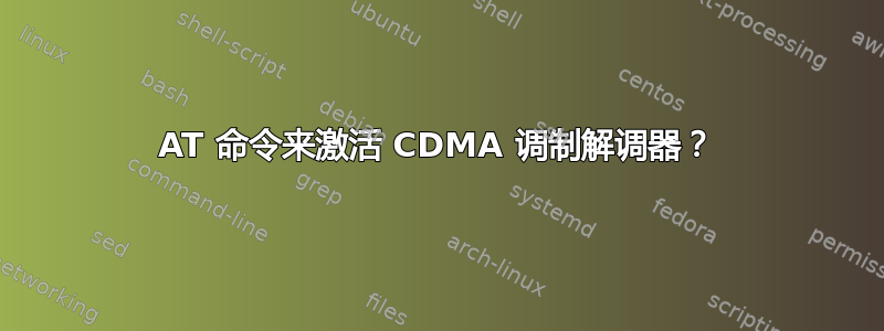 AT 命令来激活 CDMA 调制解调器？