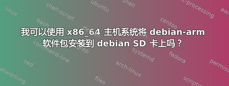 我可以使用 x86_64 主机系统将 debian-arm 软件包安装到 debian SD 卡上吗？