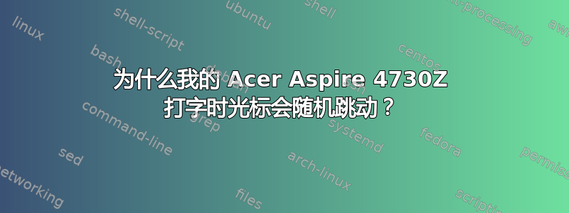 为什么我的 Acer Aspire 4730Z 打字时光标会随机跳动？