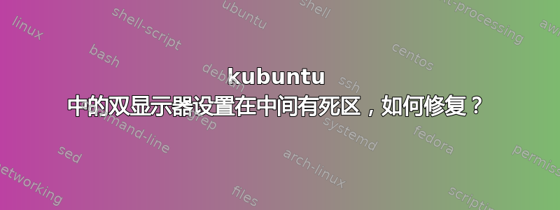 kubuntu 中的双显示器设置在中间有死区，如何修复？