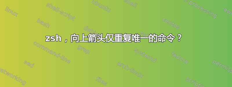 zsh，向上箭头仅重复唯一的命令？