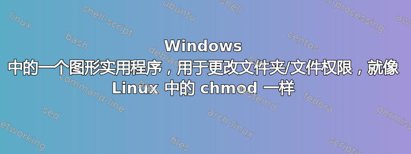 Windows 中的一个图形实用程序，用于更改文件夹/文件权限，就像 Linux 中的 chmod 一样