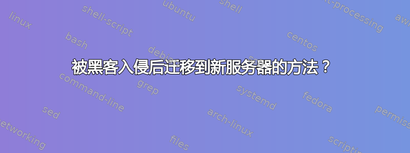 被黑客入侵后迁移到新服务器的方法？