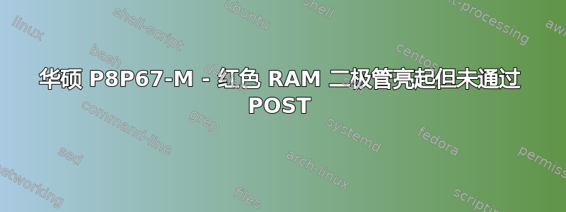 华硕 P8P67-M - 红色 RAM 二极管亮起但未通过 POST