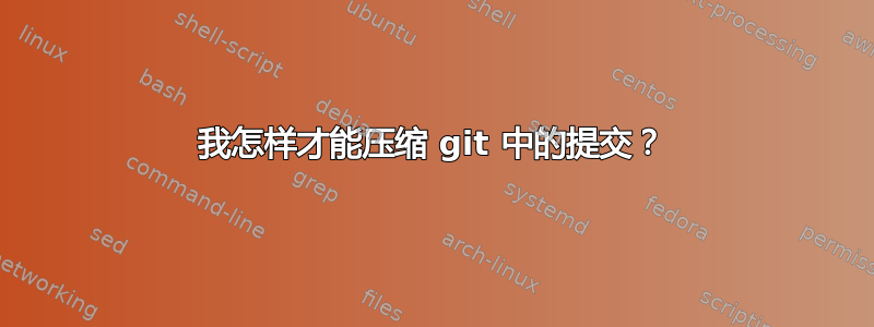 我怎样才能压缩 git 中的提交？