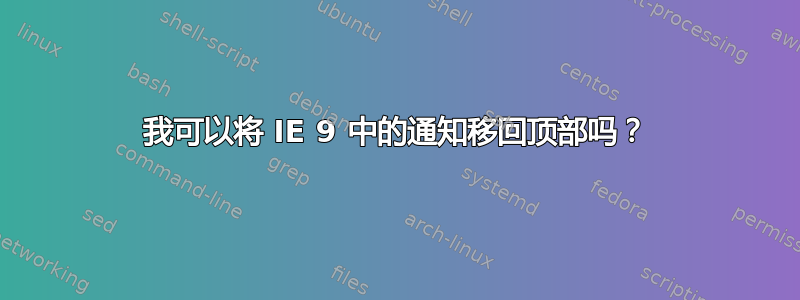 我可以将 IE 9 中的通知移回顶部吗？