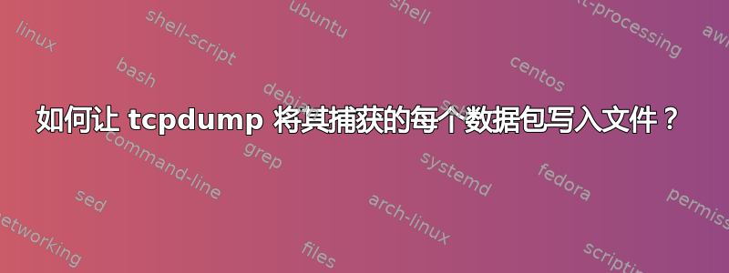 如何让 tcpdump 将其捕获的每个数据包写入文件？