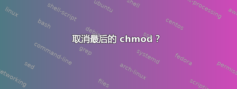 取消最后的 chmod？