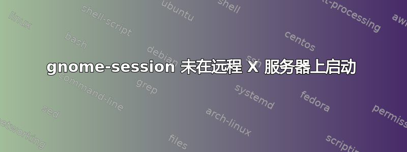 gnome-session 未在远程 X 服务器上启动