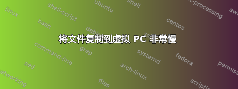 将文件复制到虚拟 PC 非常慢