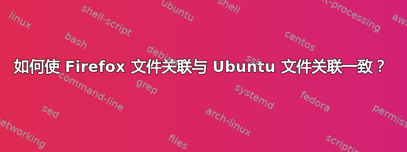 如何使 Firefox 文件关联与 Ubuntu 文件关联一致？