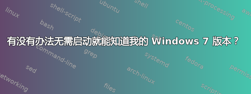 有没有办法无需启动就能知道我的 Windows 7 版本？