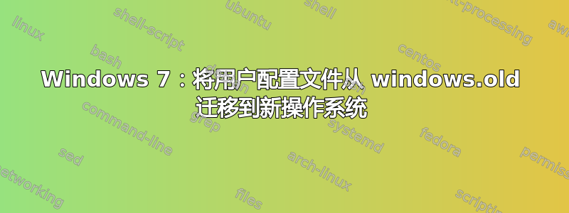 Windows 7：将用户配置文件从 windows.old 迁移到新操作系统