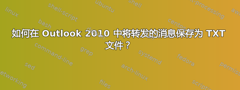 如何在 Outlook 2010 中将转发的消息保存为 TXT 文件？