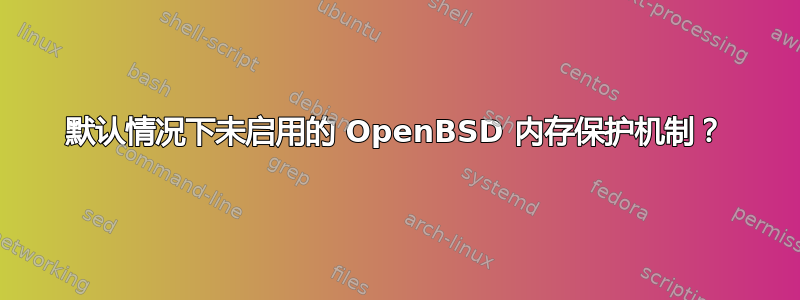 默认情况下未启用的 OpenBSD 内存保护机制？