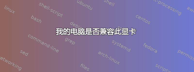 我的电脑是否兼容此显卡