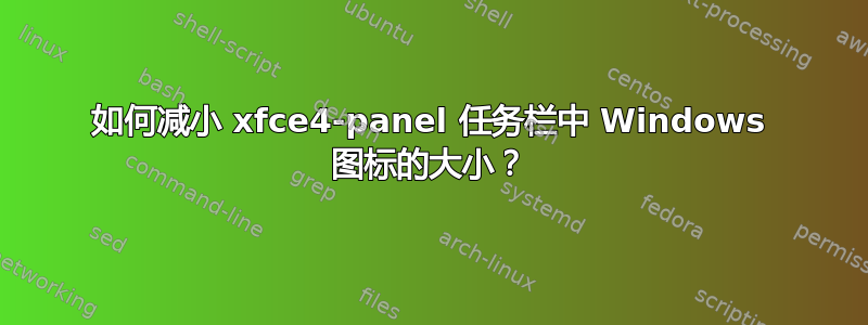 如何减小 xfce4-panel 任务栏中 Windows 图标的大小？