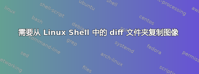 需要从 Linux Shell 中的 diff 文件夹复制图像