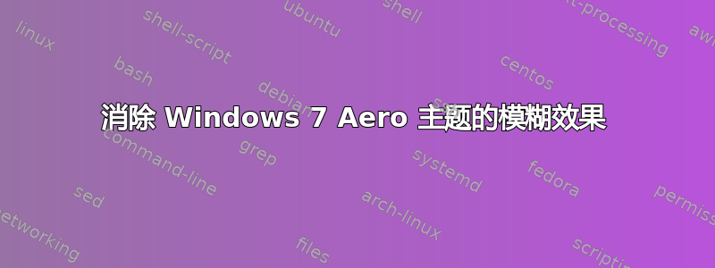 消除 Windows 7 Aero 主题的模糊效果