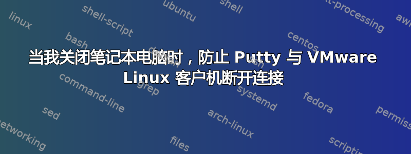 当我关闭笔记本电脑时，防止 Putty 与 VMware Linux 客户机断开连接