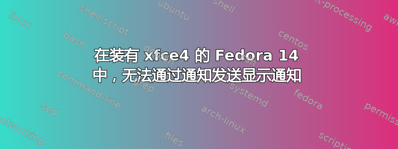 在装有 xfce4 的 Fedora 14 中，无法通过通知发送显示通知