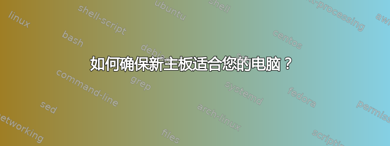 如何确保新主板适合您的电脑？