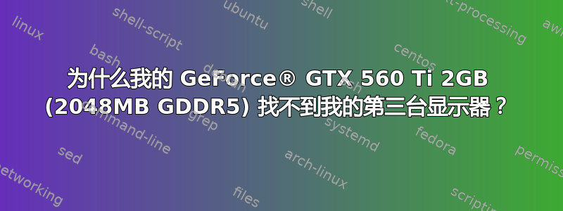 为什么我的 GeForce® GTX 560 Ti 2GB (2048MB GDDR5) 找不到我的第三台显示器？