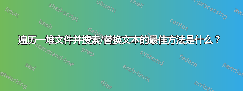 遍历一堆文件并搜索/替换文本的最佳方法是什么？