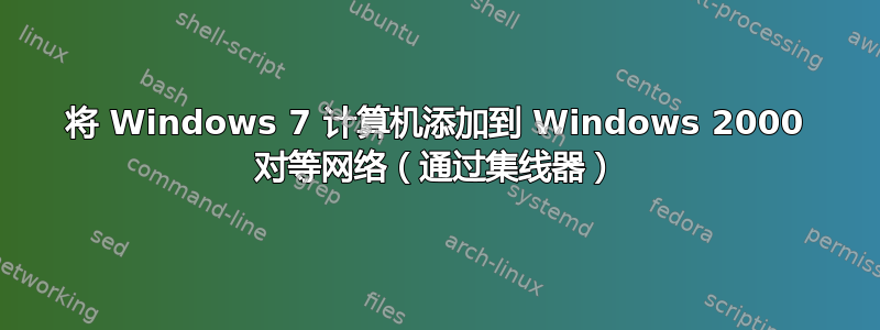 将 Windows 7 计算机添加到 Windows 2000 对等网络（通过集线器）