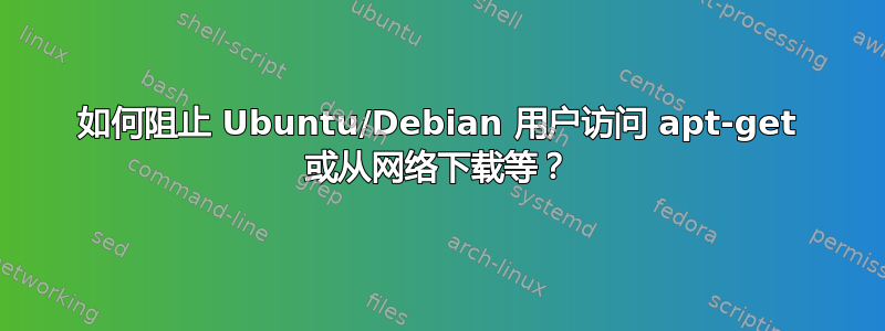 如何阻止 Ubuntu/Debian 用户访问 apt-get 或从网络下载等？