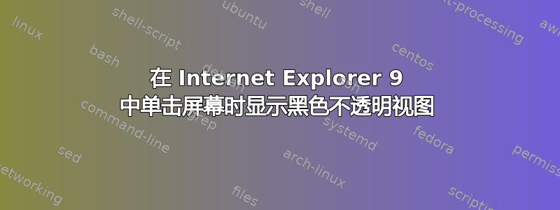 在 Internet Explorer 9 中单击屏幕时显示黑色不透明视图