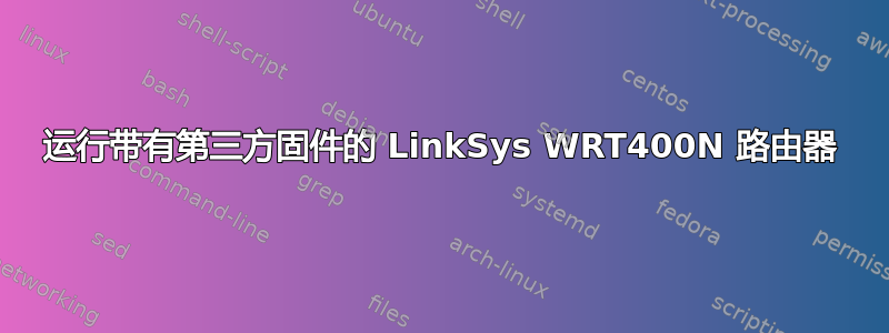 运行带有第三方固件的 LinkSys WRT400N 路由器