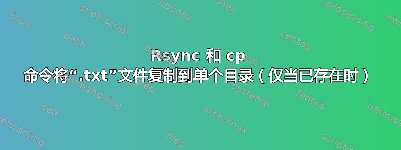 Rsync 和 cp 命令将“.txt”文件复制到单个目录（仅当已存在时）