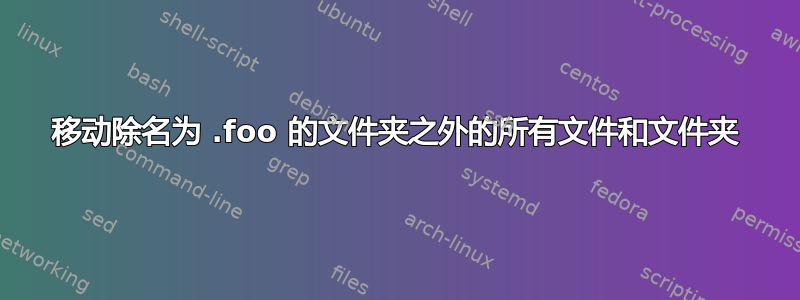 移动除名为 .foo 的文件夹之外的所有文件和文件夹