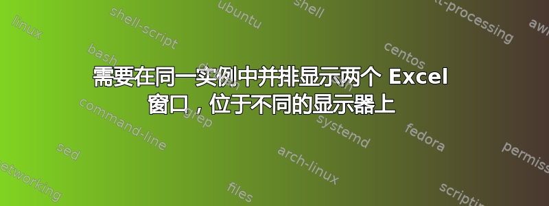 需要在同一实例中并排显示两个 Excel 窗口，位于不同的显示器上