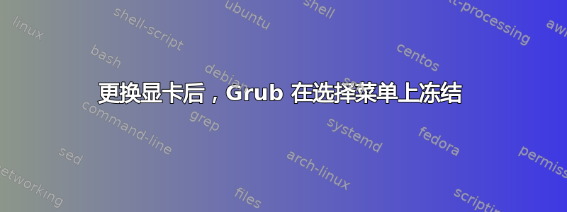 更换显卡后，Grub 在选择菜单上冻结