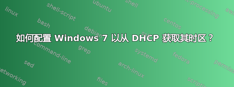 如何配置 Windows 7 以从 DHCP 获取其时区？