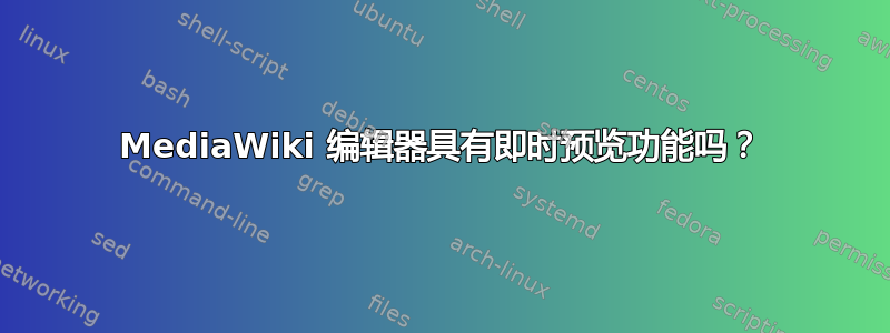 MediaWiki 编辑器具有即时预览功能吗？