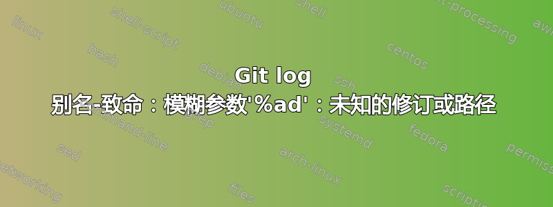 Git log 别名-致命：模糊参数'％ad'：未知的修订或路径