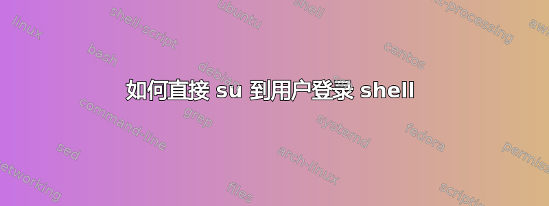 如何直接 su 到用户登录 shell