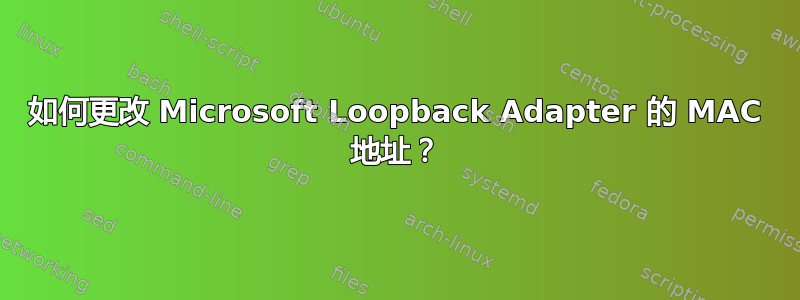 如何更改 Microsoft Loopback Adapter 的 MAC 地址？