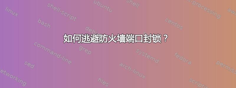 如何逃避防火墙端口封锁？