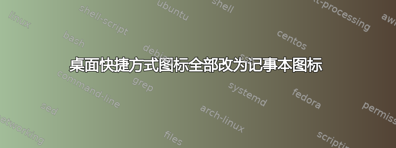 桌面快捷方式图标全部改为记事本图标