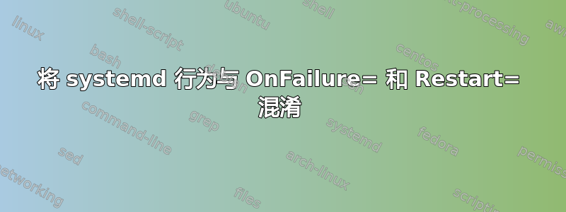 将 systemd 行为与 OnFailure= 和 Restart= 混淆