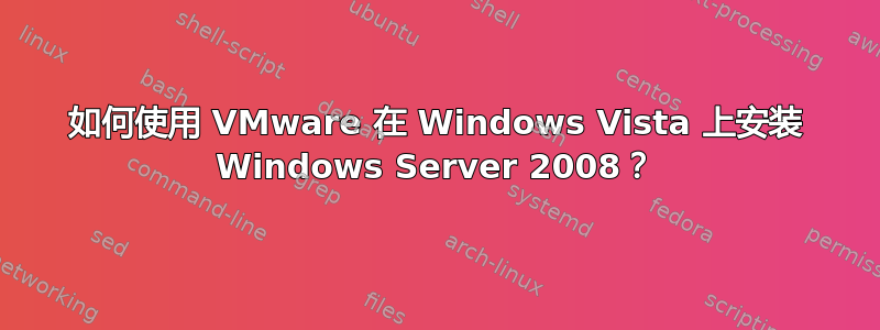 如何使用 VMware 在 Windows Vista 上安装 Windows Server 2008？