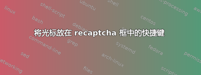 将光标放在 recaptcha 框中的快捷键