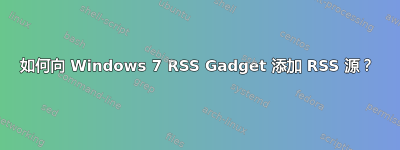 如何向 Windows 7 RSS Gadget 添加 RSS 源？