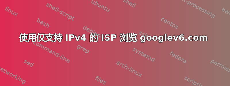 使用仅支持 IPv4 的 ISP 浏览 googlev6.com