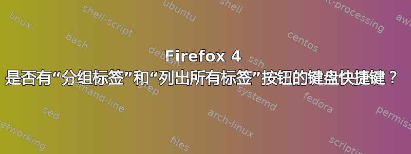 Firefox 4 是否有“分组标签”和“列出所有标签”按钮的键盘快捷键？